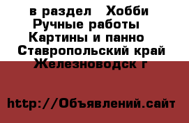 в раздел : Хобби. Ручные работы » Картины и панно . Ставропольский край,Железноводск г.